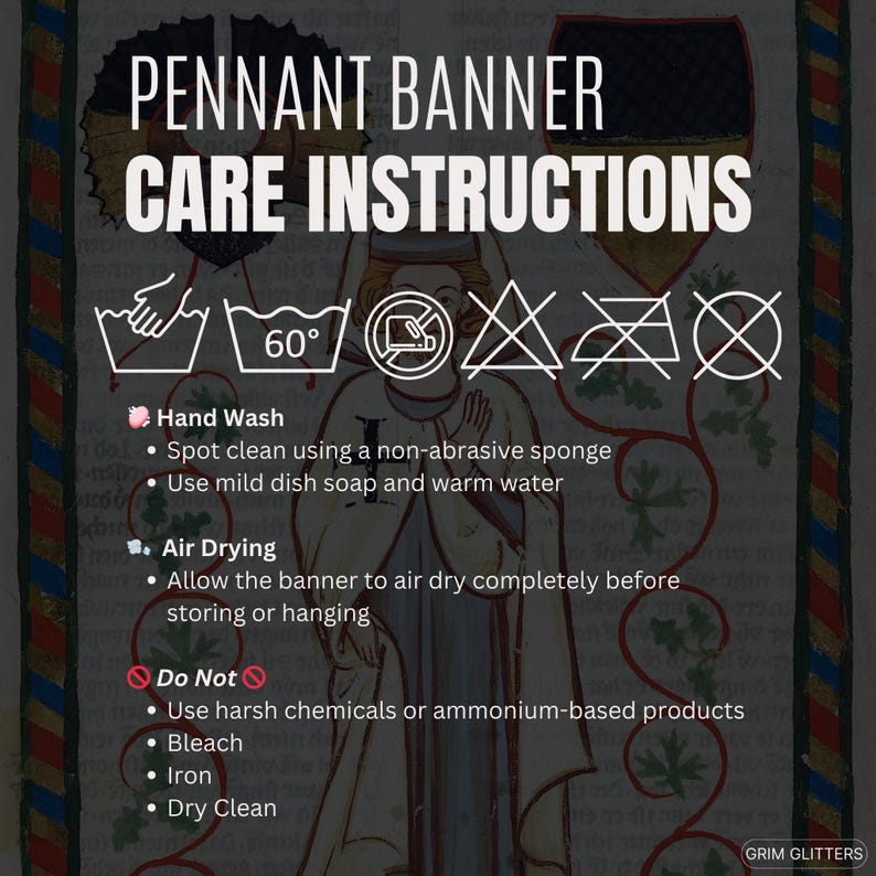 May include: A medieval-style illustration of care instructions for a pennant banner. The instructions include hand washing, air drying, and a list of things not to do, such as using harsh chemicals or bleach. The image also includes a series of symbols representing the care instructions.