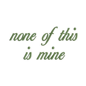 May include: An embroidery design featuring the text none of this is mine in a cursive font. The lettering is rendered in a solid olive green colour with a visible stitched texture, creating a clear and legible phrase against a plain white background.