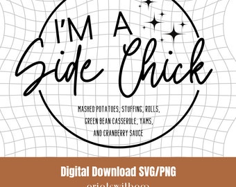 May include: Black and white digital download SVG/PNG file of a circle with the text "I'M A Side Chick" and the words "MASHED POTATOES, STUFFING, ROLLS, GREEN BEAN CASSEROLE, YAMS, AND CRANBERRY SAUCE" inside. The text "printswithem" and "printswithem.etsy.com" are below the circle.