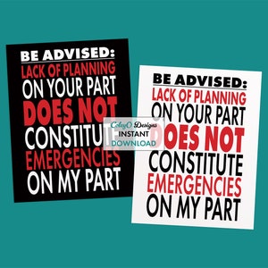 Lack of Planning On Your Part Does Not Constitute Emergencies On My Part | INSTANT Download | 8.5&quot; x 11&quot; DIGITAL Download PDF