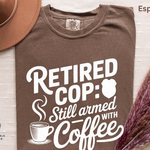 Police Retirement Coffee Lover Tee, Funny Law Enforcement T-shirt, Coffee Addict Cop Gift, Police Officer Shirt, Retirement Party Apparel