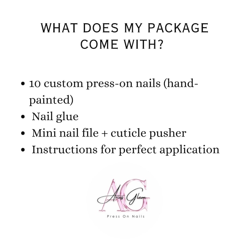 May include: White background with text: "WHAT DOES MY PACKAGE COME WITH?" followed by a bulleted list: 10 custom press-on nails, nail glue, mini nail file + cuticle pusher, and instructions. The Aries Glam logo is at the bottom.
