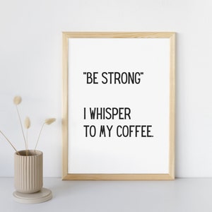 Be strong I whisper to my coffee print, Coffee addict, inspirational, coffee printable, coffee lover, downloadable image, funny quote art