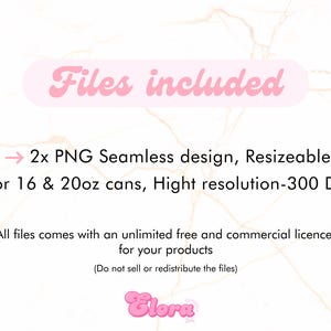 May include: Text that reads "Files included" in a pink retro font.  An arrow points to the text "2x PNG Seamless design, Resizeable for 16 & 20oz cans, Hight resolution-300 DPI".  The text "All files comes with an unlimited free and commercial licence for your products (Do not sell or redistribute the files)" is below.  The text "Elora" is in a pink font at the bottom.