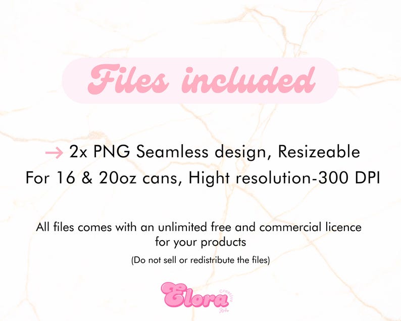 May include: Text that reads "Files included" in a pink retro font.  An arrow points to the text "2x PNG Seamless design, Resizeable for 16 & 20oz cans, Hight resolution-300 DPI".  The text "All files comes with an unlimited free and commercial licence for your products (Do not sell or redistribute the files)" is below.  The text "Elora" is in a pink font at the bottom.