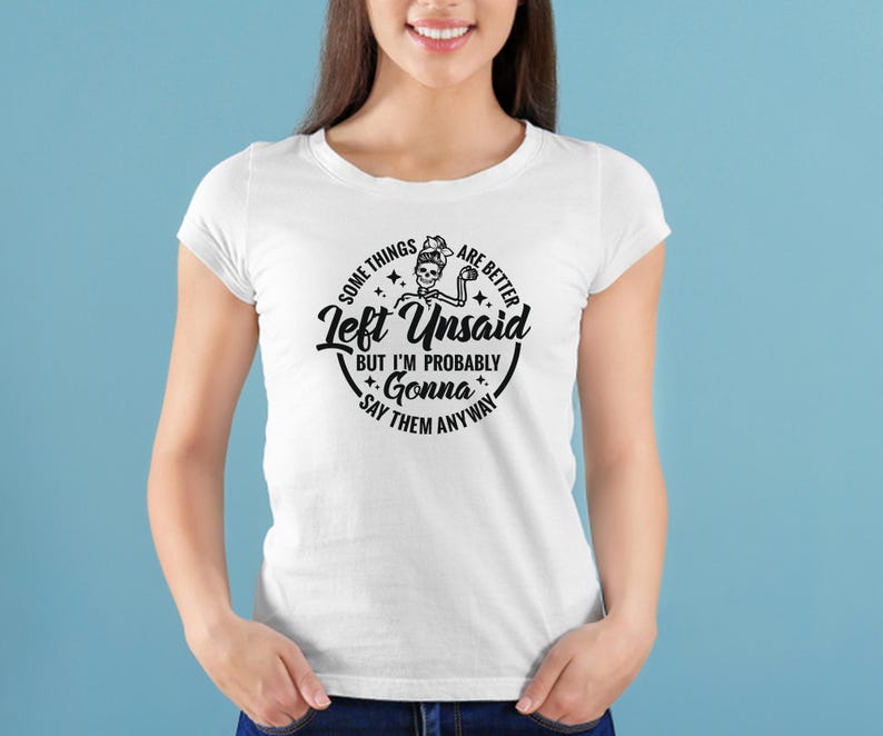 May include: White t-shirt with a black graphic design featuring a skeleton with the text "Some things are better left unsaid but I'm probably gonna say them anyway".