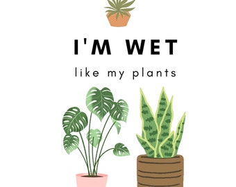 I'm Wet Like my Plants.png