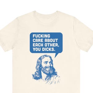 Hilarious, Progressive Jesus t-shirt, Funny Graphic T-Shirt, Unisex Tee, &quot;Care About Each Other You Dicks&quot;, Gift Idea, Anti-Trump,