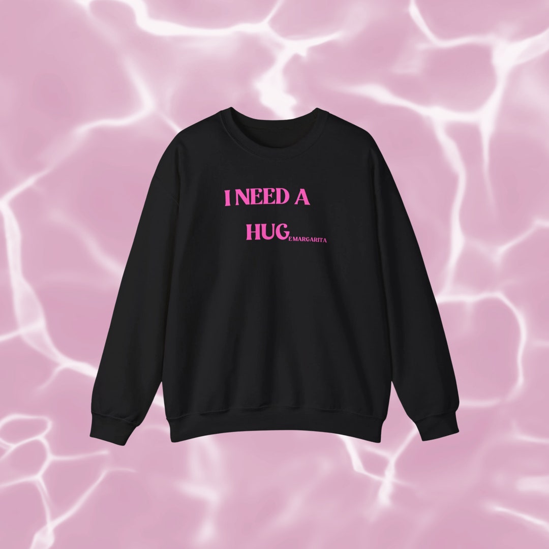 I Need A Huge Margarita Sweatshirt, I Need a Hug Shirt, I Need Huge