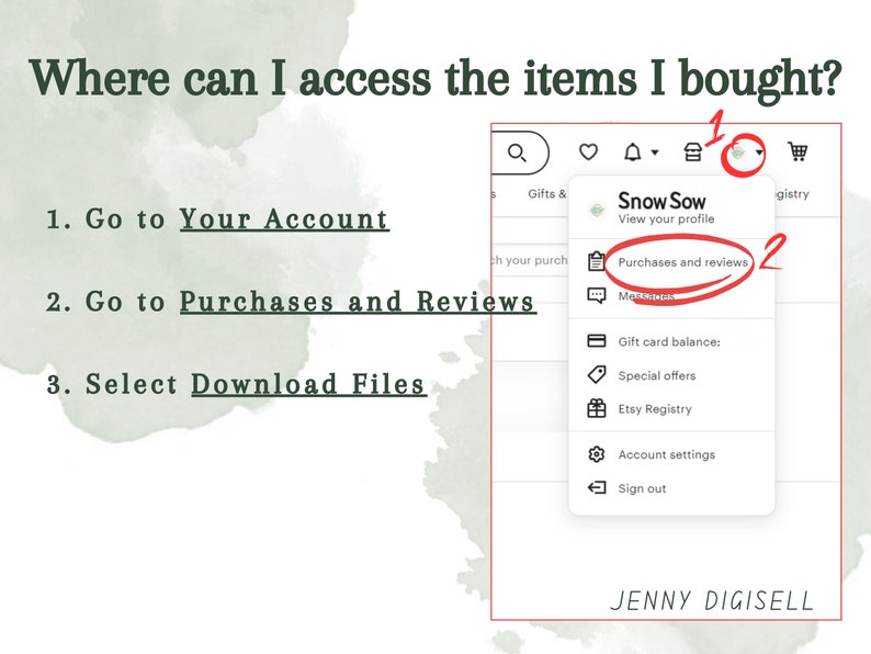 May include: A screenshot of a computer screen showing how to access purchased items on Etsy. The steps are: 1. Go to Your Account, 2. Go to Purchases and Reviews, 3. Select Download Files. The Etsy website is shown with a highlighted section that says "Purchases and Reviews".
