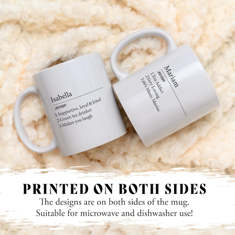 May include: Two white ceramic mugs with black text. The mug on the left says "Isabella noun 1.Supportive, loyal & kind 2.Green tea drinker 3.Makes you laugh". The mug on the right says "Mariam noun 1.Tea Addict 2.Very Loving 3.60's Music Maniac". The mugs are printed on both sides and are suitable for microwave and dishwasher use.