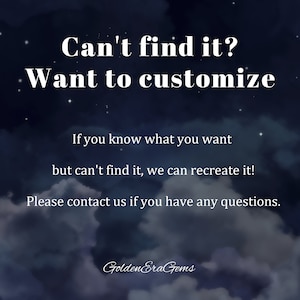 May include: Text on a dark blue background with white clouds and stars. The text reads: "Can't find it? Want to customize. If you know what you want but can't find it, we can recreate it! Please contact us if you have any questions. GoldenEraGems"