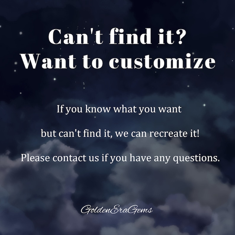 May include: Text on a dark blue background with white clouds and stars. The text reads: "Can't find it? Want to customize. If you know what you want but can't find it, we can recreate it! Please contact us if you have any questions. GoldenEraGems"