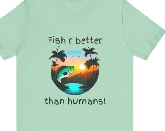 Funny Fish R Better than Humans T-Shirt - Humorous Graphic Tee for Fish Lovers Unisex Jersey Short Sleeve Tee