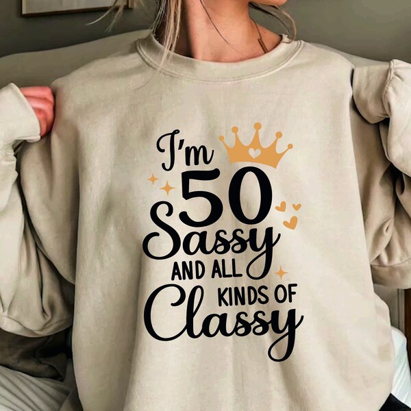 I Am Fifty Sassy And Al Kinds Of Classy Shirt, 50th Birthday Gifts for Women, 50th Birthday Queen Tshirt Ladies, 50th Birthday Sweatshirt