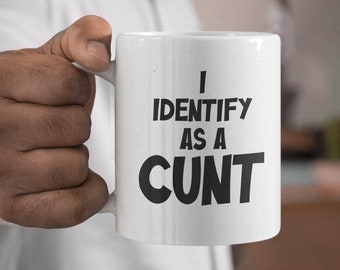 I Identify as a Cunt, Cunt Mug, Funny Mug for Cunts, Gift for a Cunt