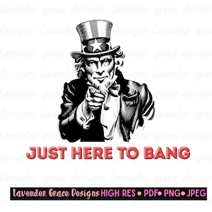 May include: Black and white illustration of Uncle Sam pointing, wearing a top hat with a star. The text "JUST HERE TO BANG" is in red. The image also includes the text "Lavender Grace Designs HIGH RES • PDF • PNG • JPEG".