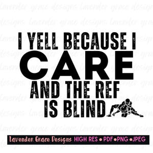 May include: Black and white graphic design with the text "I YELL BECAUSE I CARE AND THE REF IS BLIND." A silhouette of two wrestlers is at the bottom. The text "Lavender Grace Designs" is at the bottom.