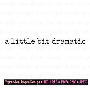 May include: Black and white typography graphic that reads "a little bit dramatic". The graphic is on a white background with a watermark that reads "Lavender Grace Designs HIGH RES PDF PNG JPEG".