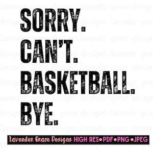 May include: A black and white graphic design with a distressed, vintage look. The text reads "SORRY. CAN'T. BASKETBALL. BYE."  The text is in a bold, sans-serif font.  The design is perfect for a t-shirt, mug, or other merchandise.