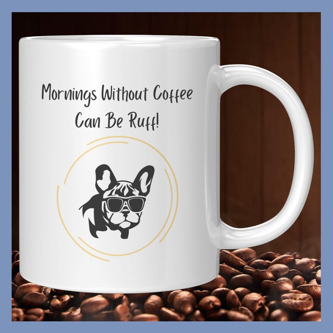 Without Ruff Mornings Without Coffee Can Be Ruff, French Bulldog Coffee Mug, White ...