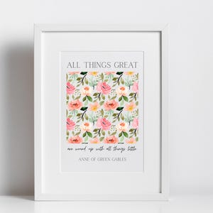 May include: Framed art print with the text "ALL THINGS GREAT" and a floral pattern of pink and peach roses with green leaves. The quote "are wound up with all things little" is below the floral pattern, with "ANNE OF GREEN GABLES" at the bottom.