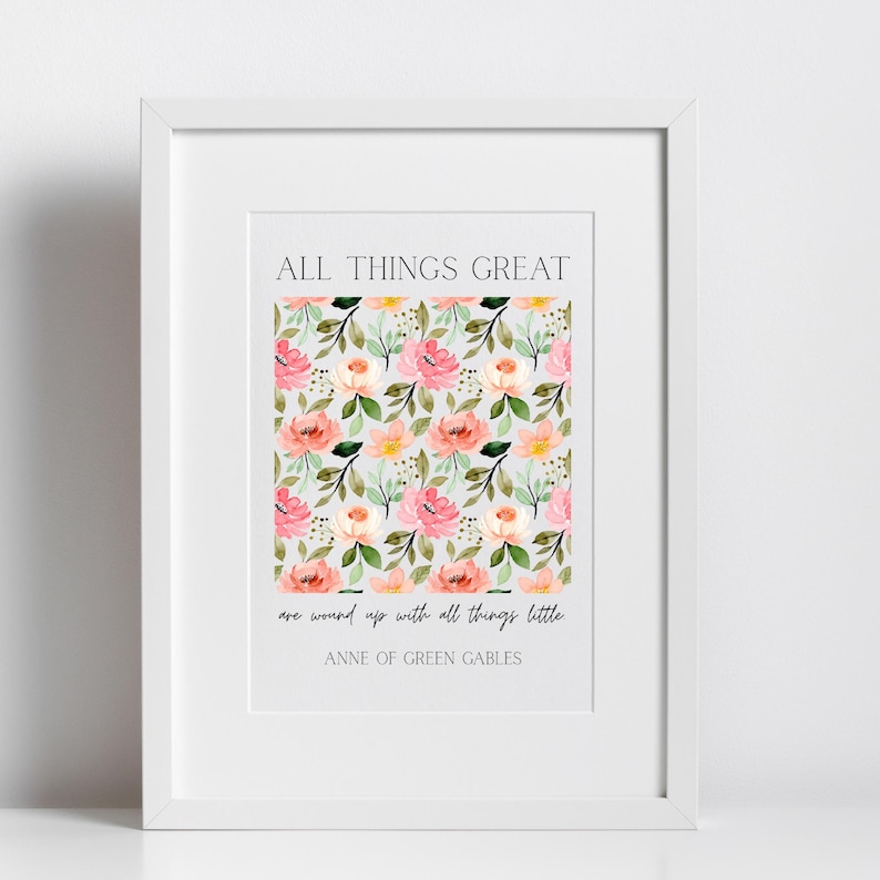 May include: Framed art print with the text "ALL THINGS GREAT" and a floral pattern of pink and peach roses with green leaves. The quote "are wound up with all things little" is below the floral pattern, with "ANNE OF GREEN GABLES" at the bottom.