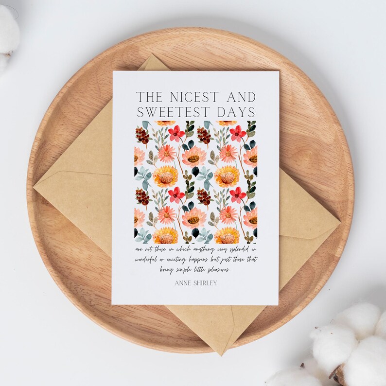 May include: A white card with a floral pattern and the text "THE NICEST AND SWEETEST DAYS are not those in which anything very splendid or wonderful or exciting happens but just those that bring simple little pleasures ANNE SHIRLEY"