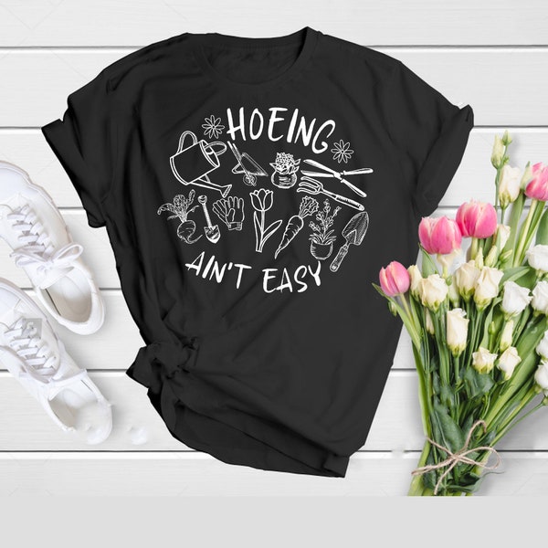 Gardener T Shirt, Plant Lover Shirt, Farmer T Shirt, Hoeing Ain't Easy Shirt, Gift For Gardeners, Botanical Shirt, Gardening Shirt