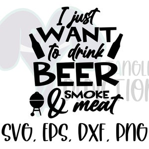 May include: Black and white graphic design with the text "I just want to drink beer & smoke meat" and the words "SVG, EPS, DXF, PNG" at the bottom.