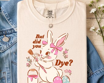 But Did You Dye Shirt | Easter Bunny Comfort Colors Tee