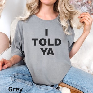 I TOLD YA t-shirt, i told ya tee, i told ya shirt, gift for girlfriend, gift for boyfriend, Comfort Colors Unisex sized  Garment-Dyed Tshirt