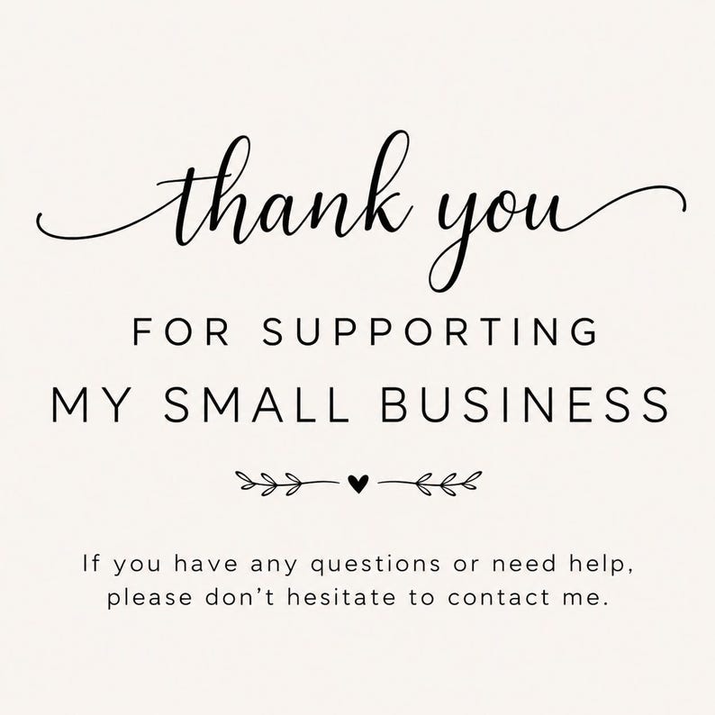 K&ouml;nnte beinhalten: Eine cremefarbene Karte mit schwarzer Schrift, die "thank you" in Kursivschrift lautet. Darunter steht der Text "FOR SUPPORTING MY SMALL BUSINESS". Der untere Teil der Karte enth&auml;lt den Text "If you have any questions or need help, please don't hesitate to contact me."