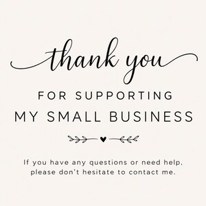 May include: A white card featuring black text that reads thank you FOR SUPPORTING MY SMALL BUSINESS with a small heart and leaf graphic divider. Below this, smaller text states If you have any questions or need help, please don't hesitate to contact me.