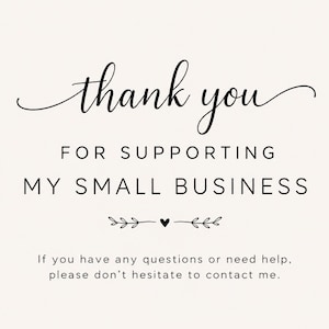May include: A white card featuring black text that reads: thank you FOR SUPPORTING MY SMALL BUSINESS. Below this, a small heart icon is flanked by decorative flourishes. The bottom text states: If you have any questions or need help, please don't hesitate to contact me.