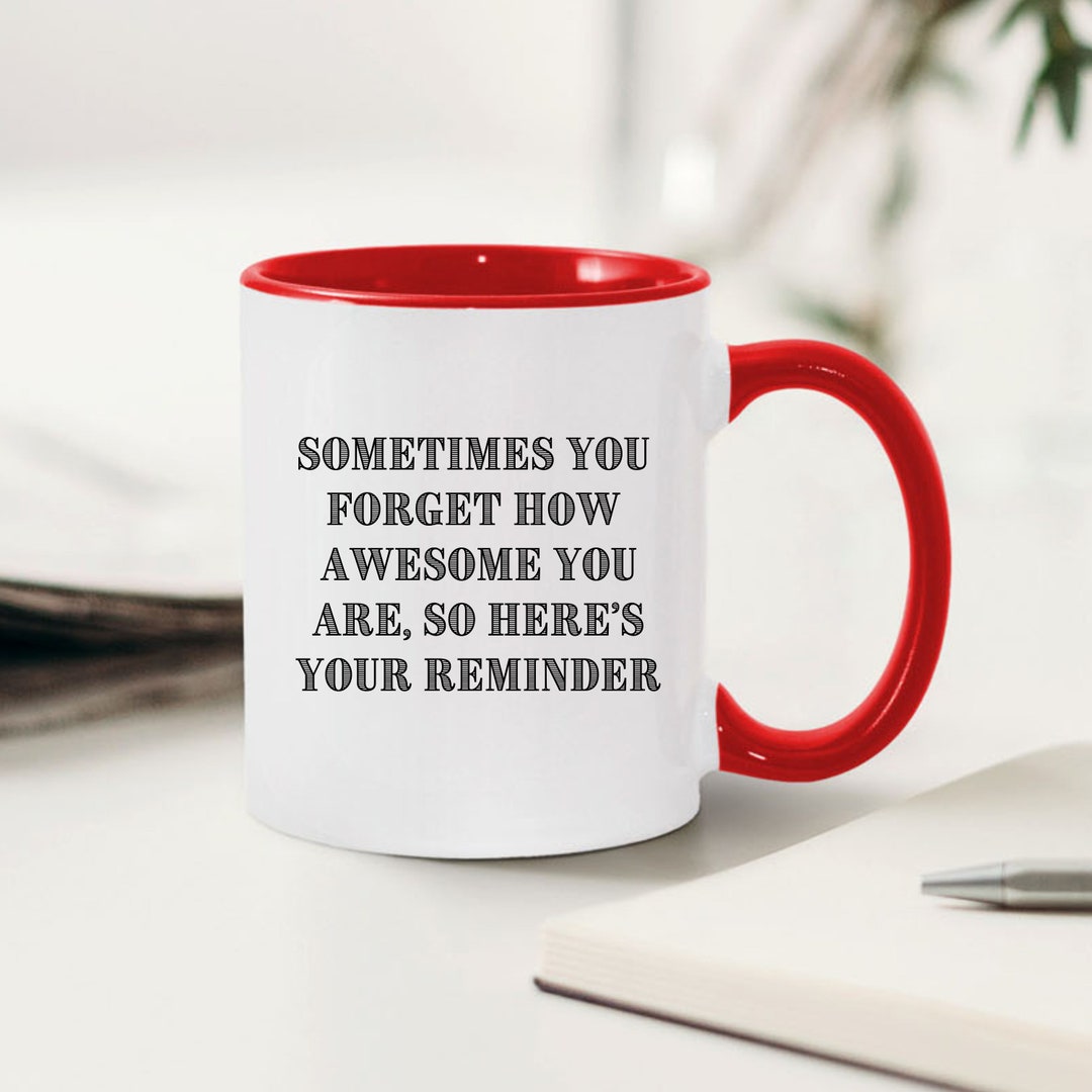 Sometimes You Forget How Awesome You Are, Inspirational Mug Funny Gift Men Women Son Daughter ...