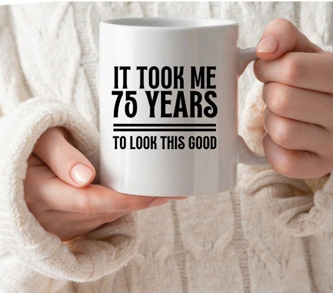 75th Birthday Mug It Took Me 75 Years to Look This Good Funny Gift for