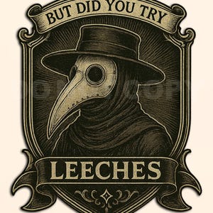 Puede incluir: Ilustración de estilo vintage de un médico de la peste con sombrero negro, capa y máscara de pico. La imagen está enmarcada en un escudo decorativo, con el texto "BUT DID YOU TRY" arriba y "LEECHES" abajo.