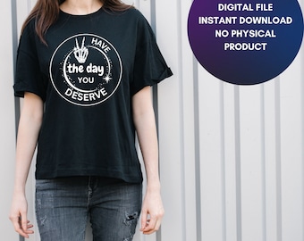 Have The Day You Deserve, Sarcastic Shirt Png, Karma Png, Sarcastic Svg Files, black and white bundle, svg jpg png