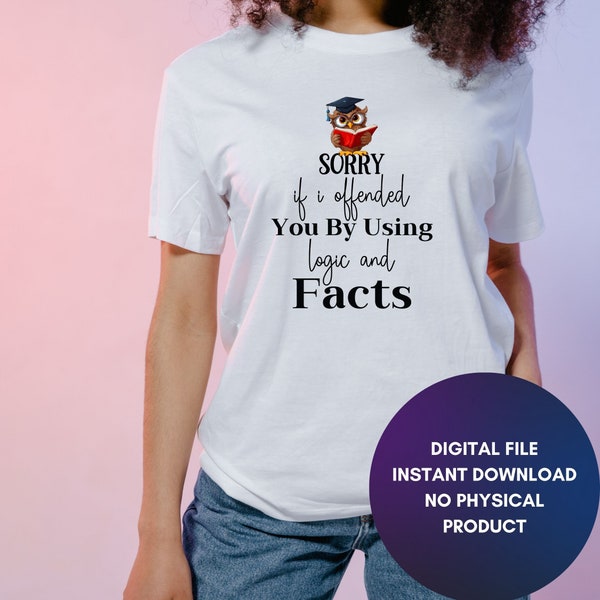 I'm sorry I offended you by using facts and logic,  Funny Digital Cut File, Sublimation, Cut File, PNG, SVG, JPG