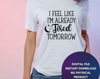 I feel like I'm already tired tomorrow SVG, Sassy svg , Sarcastic SVG, Funny svg, Sarcasm Svg, Snarky Humor SVG, svg jpg png