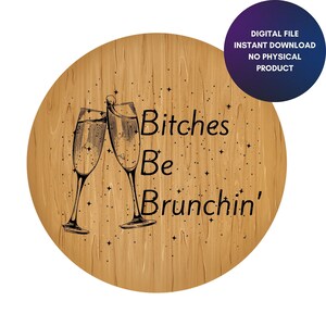 May include: A wooden round sign with the text "Bitches Be Brunchin'" and a drawing of two champagne glasses clinking.
