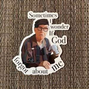 May include: A sticker with a cartoon image of an older man with glasses and a hat. The text on the sticker reads "Sometimes I wonder if God forgot about me."