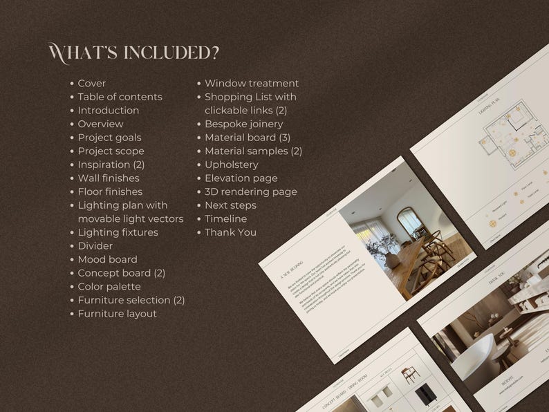 May include: A list of what's included in an interior design package. The list includes items such as a cover, table of contents, introduction, overview, project goals, project scope, inspiration, wall finishes, floor finishes, lighting plan, lighting fixtures, mood board, concept board, colour palette, furniture selection, and furniture layout. The list also includes items such as window treatment, shopping list, bespoke joinery, material board, material samples, upholstery, elevation page, 3D rendering page, next steps, timeline, and thank you.