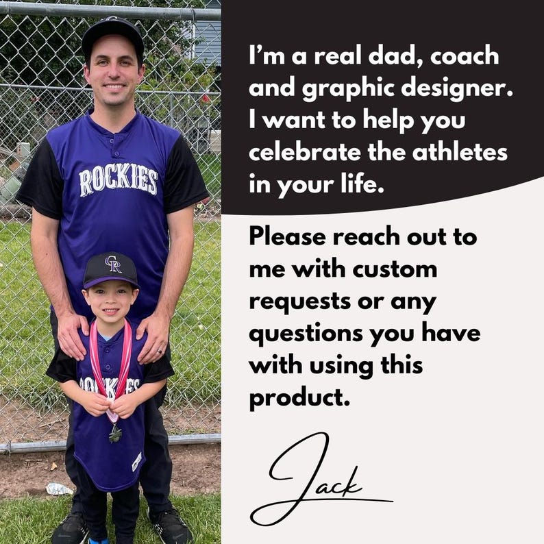 May include: A man and a young boy wearing purple baseball jerseys with the word "ROCKIES" on the front. The man is holding the boy's shoulders. The text reads: "I'm a real dad, coach and graphic designer. I want to help you celebrate the athletes in your life. Please reach out to me with custom requests or any questions you have with using this product. Jack"