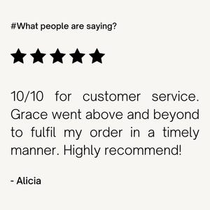 May include: Five star review for customer service. The text reads "10/10 for customer service. Grace went above and beyond to fulfill my order in a timely manner. Highly recommend! - Alicia"