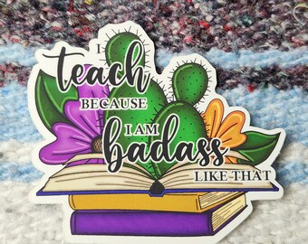 I Teach Because I am Badass Like That