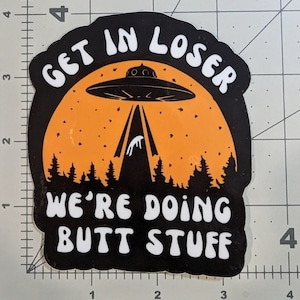 Aliens "Get in loser, we're doing butt stuff" UFO funny die-cut vinyl sticker