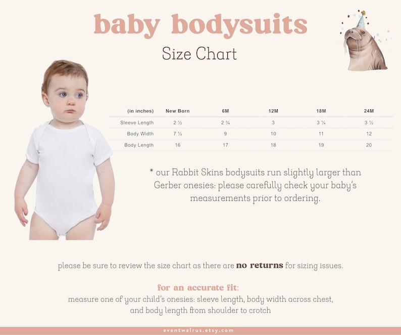 May include: Size chart for baby bodysuits in sizes newborn to 24 months. The chart shows measurements in inches for sleeve length, body width, and body length. The chart notes that Rabbit Skins bodysuits run slightly larger than Gerber onesies. The text also states that there are no returns for sizing issues. The chart includes a walrus illustration with a party hat.