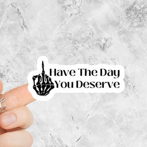 Have The Day You Deserve Sticker, Moody Humor Sticker, Snarky Sticker, Humorous Sticker, Water-resistantVinyl Sticker, Karma Sticker